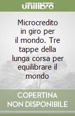 Microcredito in giro per il mondo. Tre tappe della lunga corsa per equilibrare il mondo libro