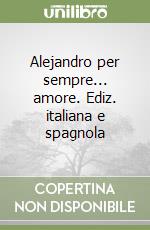 Alejandro per sempre... amore. Ediz. italiana e spagnola libro