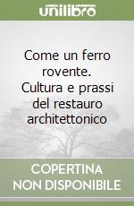 Come un ferro rovente. Cultura e prassi del restauro architettonico