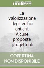 La valorizzazione degli edifici antichi. Alcune proposte progettuali