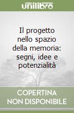 Il progetto nello spazio della memoria: segni, idee e potenzialità libro