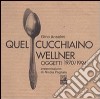 Quel cucchiaino Wellner. Oggetti (1970-1994) libro di Anselmi Gino