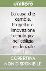 La casa che cambia. Progetto e innovazione tecnologica nell'edilizia residenziale libro