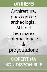 Architettura, paesaggio e archeologia. Atti del Seminario internazionale di progettazione libro