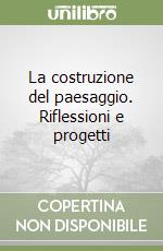 La costruzione del paesaggio. Riflessioni e progetti libro