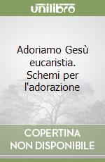 Adoriamo Gesù eucaristia. Schemi per l'adorazione libro