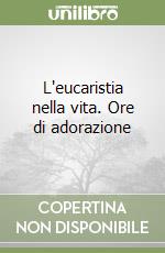 L'eucaristia nella vita. Ore di adorazione libro