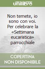 Non temete, io sono con voi. Per celebrare la «Settimana eucaristica» parrocchiale libro