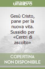 Gesù Cristo, pane per la nuova vita. Sussidio per «Centri di ascolto»