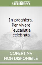 In preghiera. Per vivere l'eucaristia celebrata libro