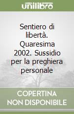 Sentiero di libertà. Quaresima 2002. Sussidio per la preghiera personale libro