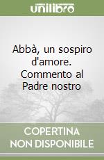 Abbà, un sospiro d'amore. Commento al Padre nostro libro