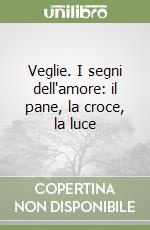 Veglie. I segni dell'amore: il pane, la croce, la luce libro