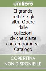 Il grande rettile e gli altri. Opere dalle collezioni civiche d'arte contemporanea. Catalogo libro