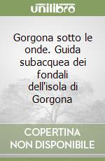 Gorgona sotto le onde. Guida subacquea dei fondali dell'isola di Gorgona