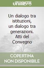 Un dialogo tra istituzioni, un dialogo tra generazioni. Atti del Convegno libro