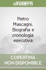 Pietro Mascagni. Biografia e cronologia esecutiva libro