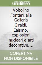 Voltolino Fontani alla Galleria Giraldi. Eaismo, esplosioni nucleari e arti decorative. Con CD-ROM