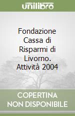 Fondazione Cassa di Risparmi di Livorno. Attività 2004 libro