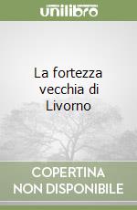 La fortezza vecchia di Livorno libro