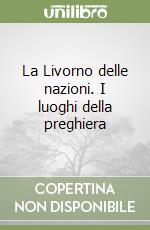 La Livorno delle nazioni. I luoghi della preghiera libro