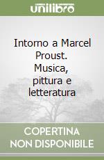 Intorno a Marcel Proust. Musica, pittura e letteratura libro