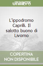 L'ippodromo Caprilli. Il salotto buono di Livorno libro