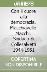 Con il cuore alla democrazia. Macchiavello Macchi. Sindaco di Collesalvetti 1944-1951 libro