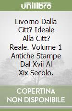 Livorno Dalla Citt? Ideale Alla Citt? Reale. Volume 1 Antiche Stampe Dal Xvii Al Xix Secolo. libro