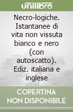 Necro-logiche. Istantanee di vita non vissuta bianco e nero (con autoscatto). Ediz. italiana e inglese