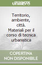 Territorio, ambiente, città. Materiali per il corso di tecnica urbanistica libro