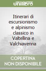 Itinerari di escursionismo e alpinismo classico in Valtellina e Valchiavenna libro