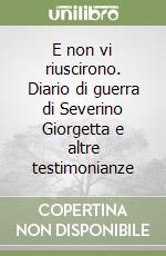 E non vi riuscirono. Diario di guerra di Severino Giorgetta e altre testimonianze libro