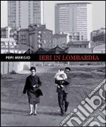 Ieri in Lombardia. La memoria per il nostro presente in 150 fotografie. Ediz. illustrata libro