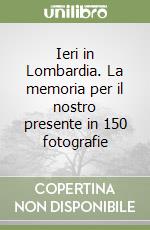 Ieri in Lombardia. La memoria per il nostro presente in 150 fotografie libro