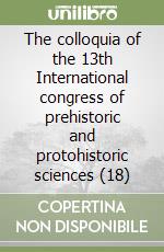 The colloquia of the 13th International congress of prehistoric and protohistoric sciences (18) libro