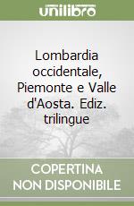 Lombardia occidentale, Piemonte e Valle d'Aosta. Ediz. trilingue libro