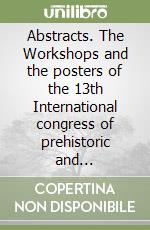 Abstracts. The Workshops and the posters of the 13th International congress of prehistoric and protohistoric sciences