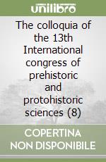 The colloquia of the 13th International congress of prehistoric and protohistoric sciences (8) libro