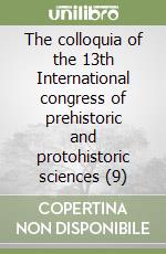 The colloquia of the 13th International congress of prehistoric and protohistoric sciences (9) libro