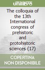 The colloquia of the 13th International congress of prehistoric and protohistoric sciences (17) libro