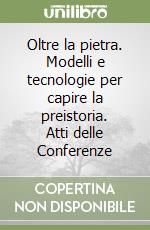 Oltre la pietra. Modelli e tecnologie per capire la preistoria. Atti delle Conferenze libro