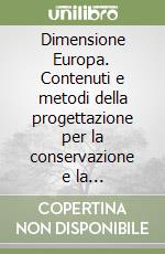 Dimensione Europa. Contenuti e metodi della progettazione per la conservazione e la valorizzazione del patrimonio culturale. Atti del Convegno internazionale libro