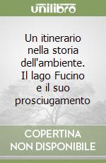 Un itinerario nella storia dell'ambiente. Il lago Fucino e il suo prosciugamento libro