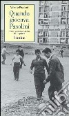 Quando giocava Pasolini. Calci, corse e parole di un poeta libro di Piccioni Valerio