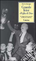 Grande Inter «Figlia di Dio». La leggendaria squadra di Moratti e Herrera libro