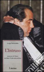 L'intruso. Antonio Di Pietro da mani pulite alla politica