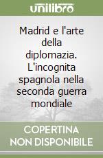 Madrid e l'arte della diplomazia. L'incognita spagnola nella seconda guerra mondiale libro