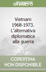 Vietnam 1968-1973. L'alternativa diplomatica alla guerra libro