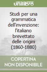 Studi per una grammatica dell'invenzione: l'italiano brevettato delle origini (1860-1880) libro